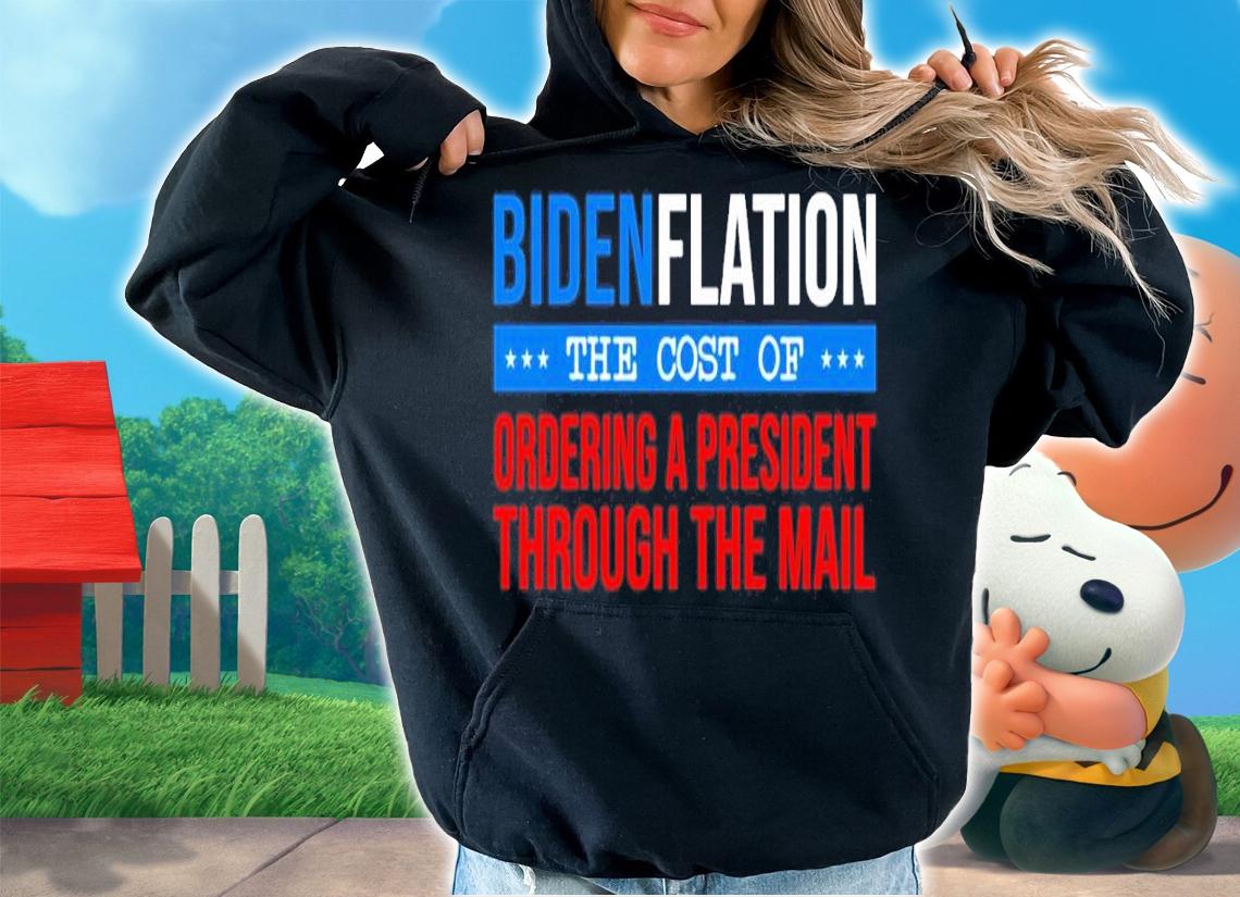 Bidenflation The Cost Of Ordering A President Through The Mail Shirt t-shirt hoodie