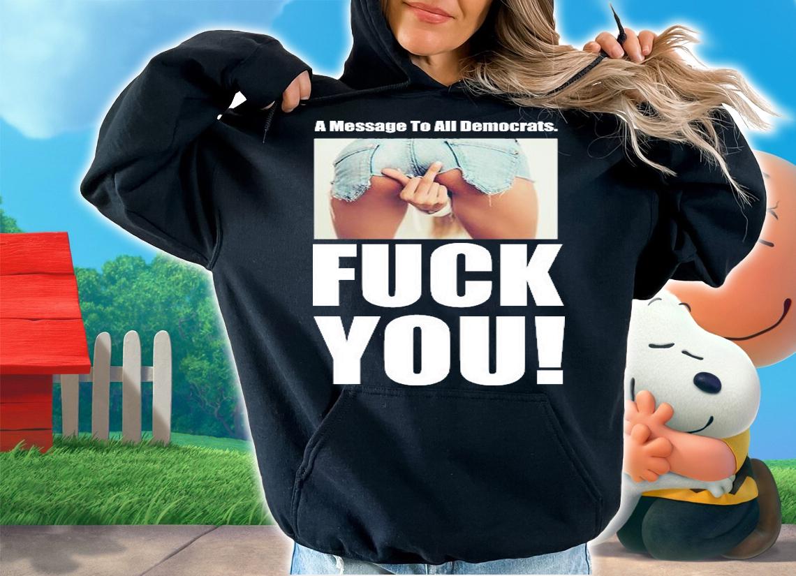 Funny A Message To All Democrats T-Shirt t-shirt hoodie