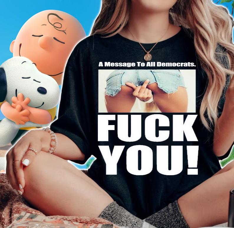 Funny A Message To All Democrats T-Shirt t-shirt woman shirt