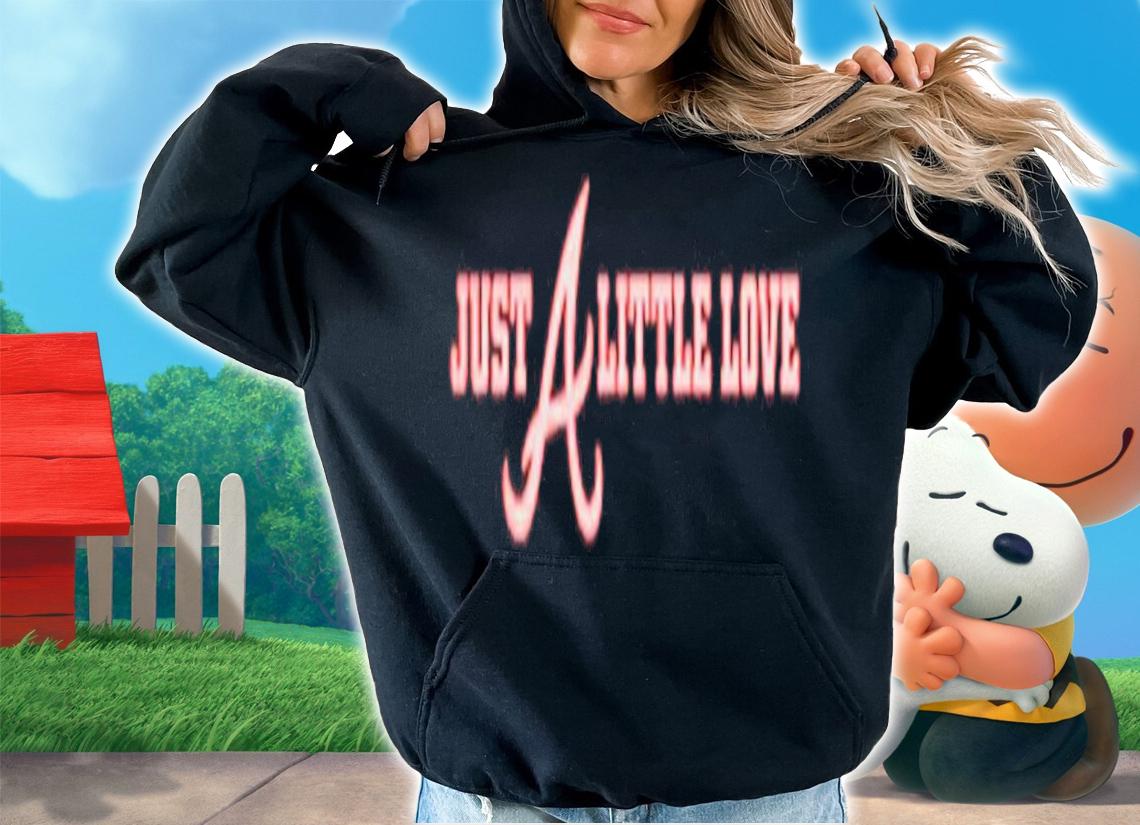 Just A Little Love Atlanta Braves shirt t-shirt hoodie