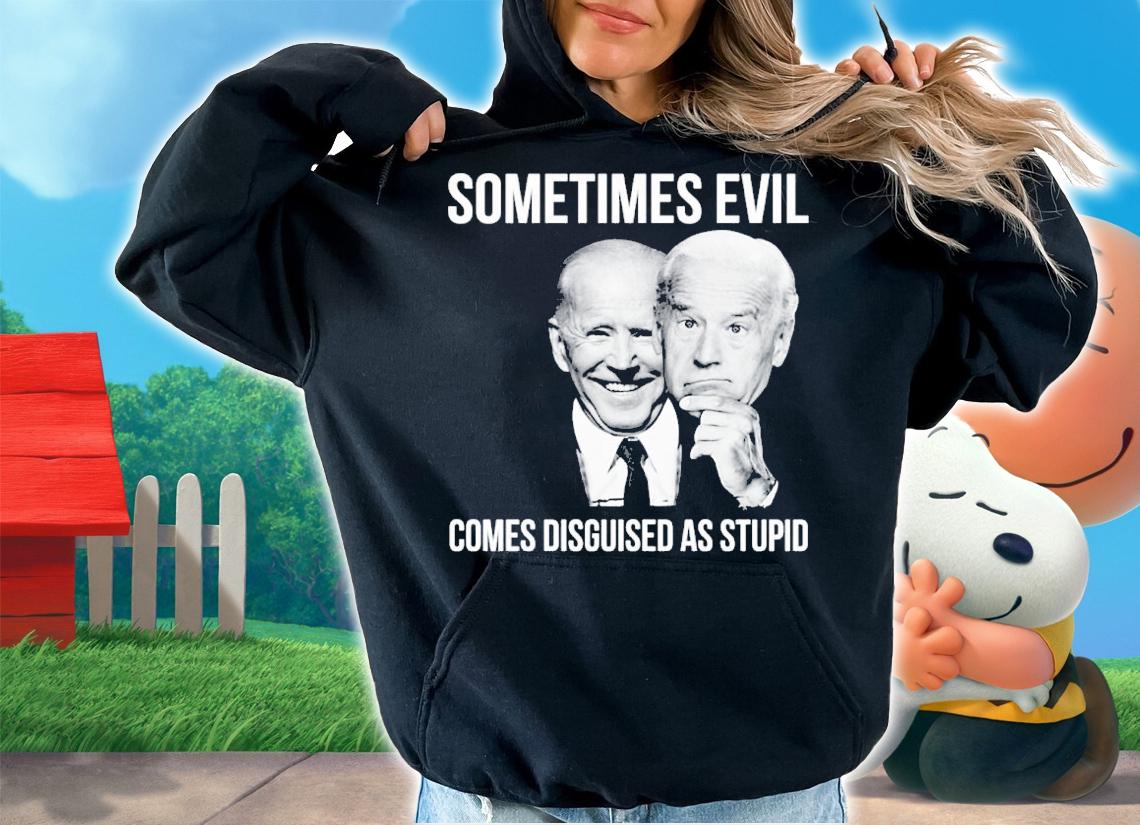 Joe Biden Sometimes Evil Comes Disguised As Stupid Shirt t-shirt hoodie