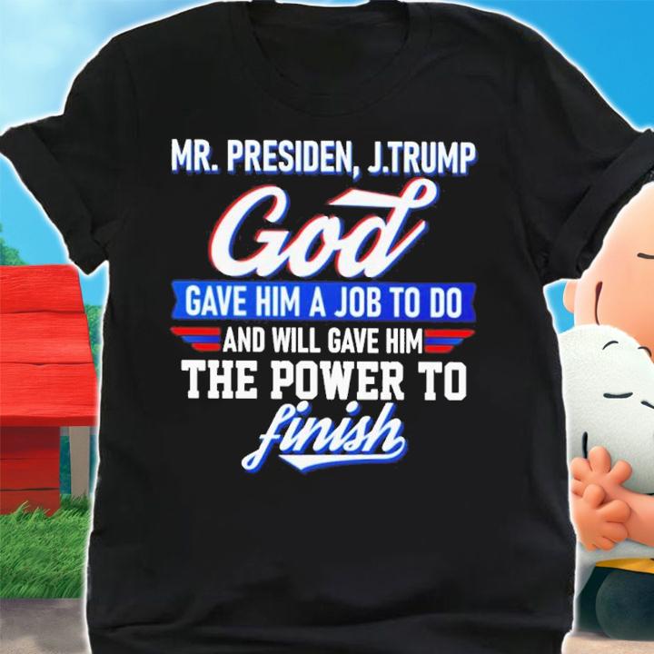 Mr. President J.Trump God Gave Him A Job To Do And Will Gave Him Shirt t-shirt