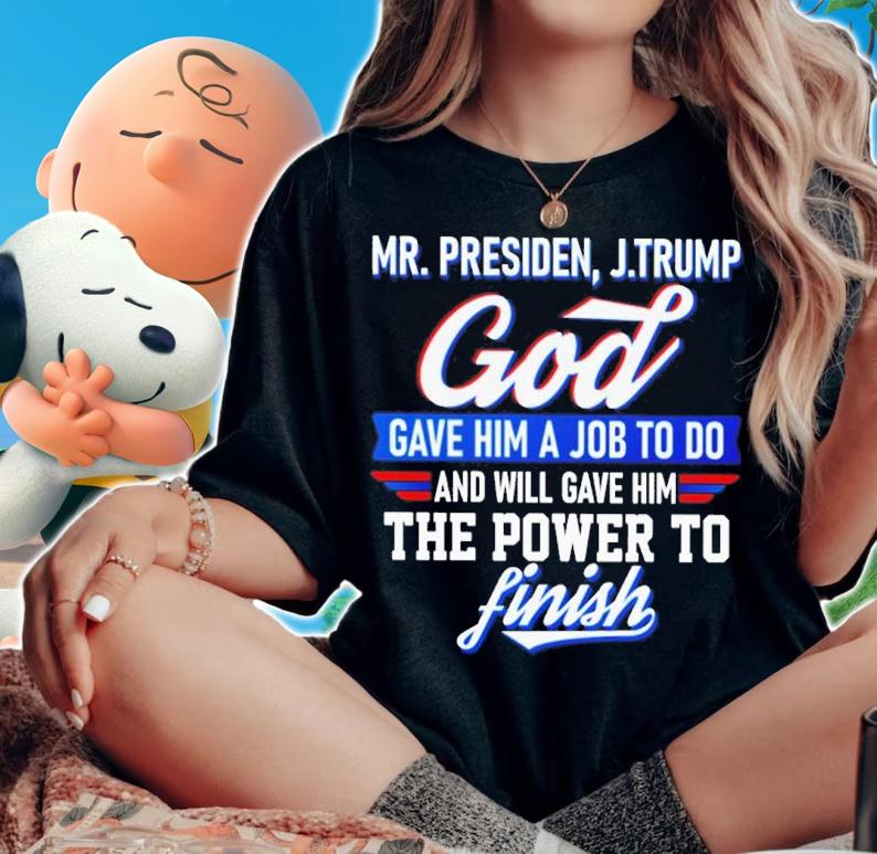 Mr. President J.Trump God Gave Him A Job To Do And Will Gave Him Shirt t-shirt