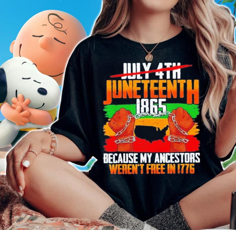Officilal July 4th Juneteenth 1865 Because My Ancestors Weren't Free In 1776 Shirt t-shirt woman shirt