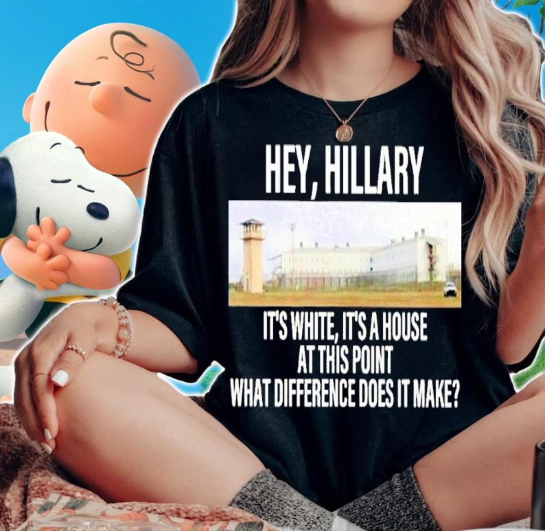 Hey Hillary It's White It's A House At This Point What Difference Does It Make Shirt t-shirt woman shirt