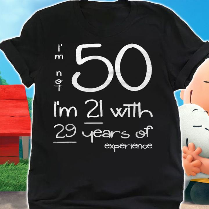 Im Not 50 Im 21 With 29 Years Of Experience Shirt t-shirt shirt