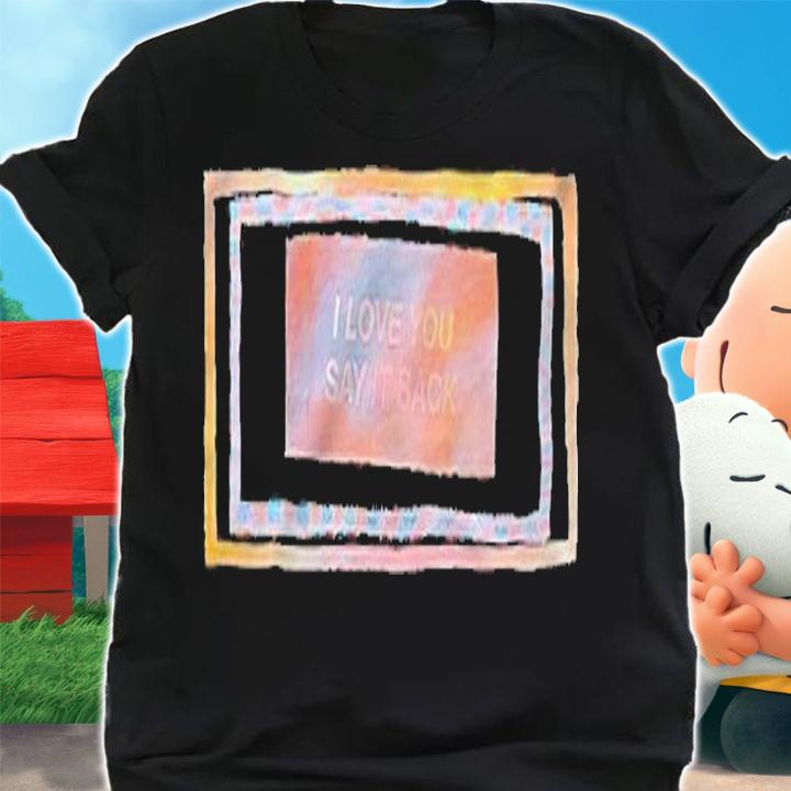 I love you say it back T-shirt t-shirt shirt