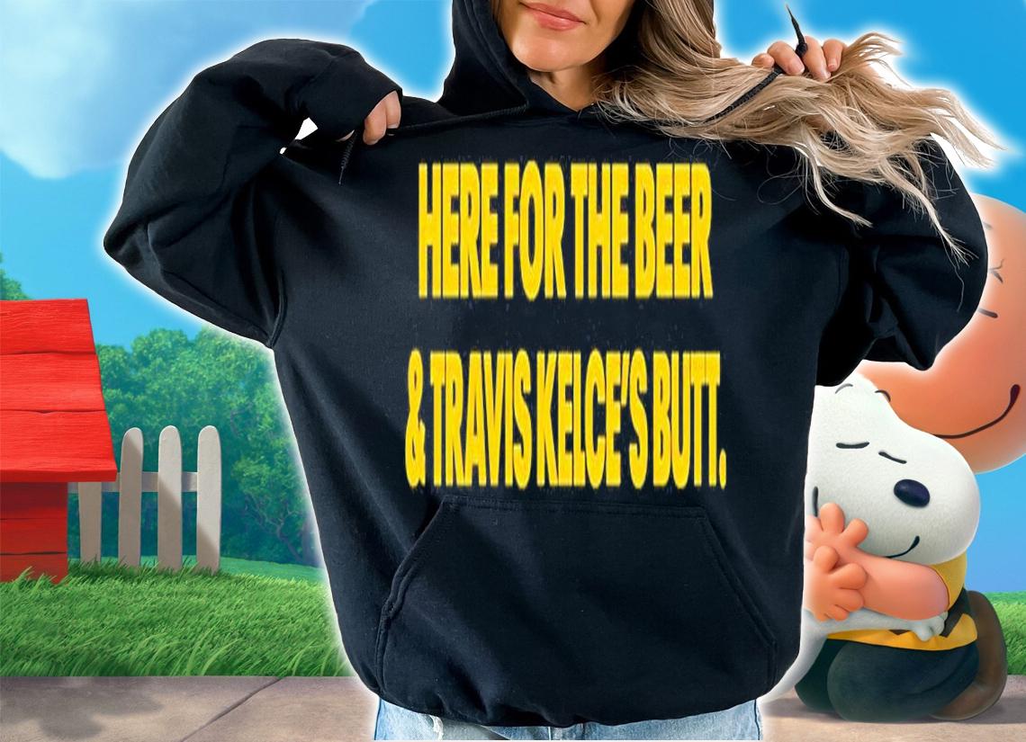 Here For The Beer And Travis Kelces Butt T-Shirt hoodie
