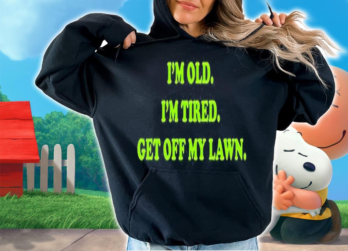 Im Old Im Tired Get Off My Lawn T-Shirt hoodie