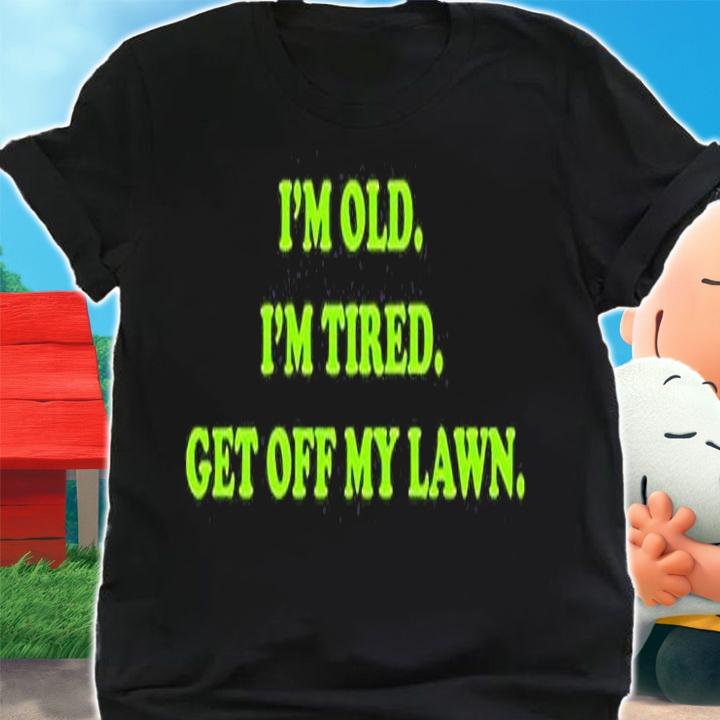 Im Old Im Tired Get Off My Lawn T-Shirt shirt