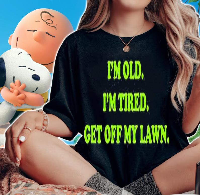 Im Old Im Tired Get Off My Lawn T-Shirt woman shirt