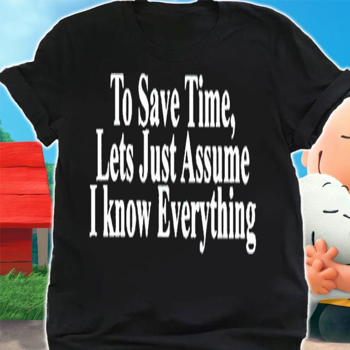 Top To Save Time Lets Just Assume I Know Everything T-Shirt shirt