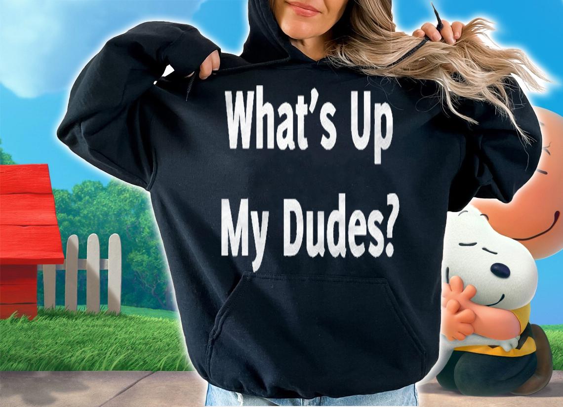 Whats Up My Dudes Funny Dude Bro Friend Greeting Shirt hoodie