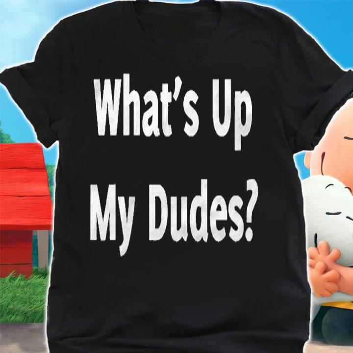 Whats Up My Dudes Funny Dude Bro Friend Greeting Shirt shirt