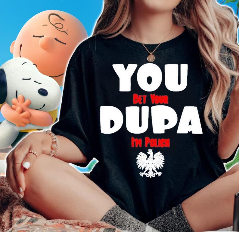 Funny you Bet Your Dupa Im Polish Tee Shirt