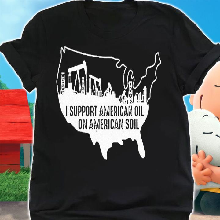 I Support American Oil On American Soil T-Shirt shirt