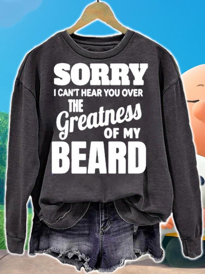 Sorry I Cant Hear you Over The Greatness Of My Beard T-Shirt sweatshirt