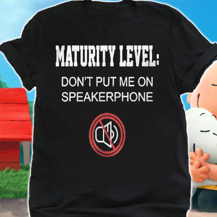 Funny Gift Maturity Level Dont Put Me On Speakerphone Mute Shirt shirt