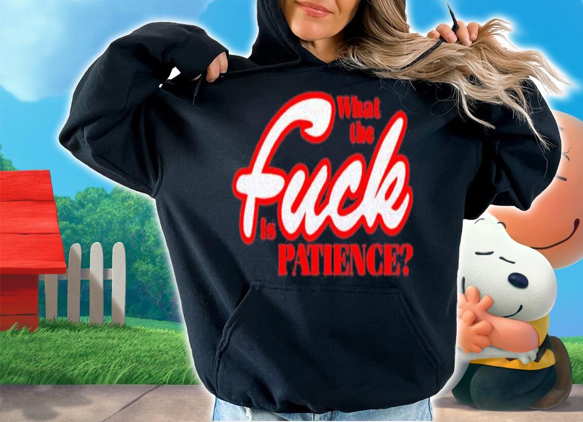 What The Fuck Is Patience Shirt hoodie