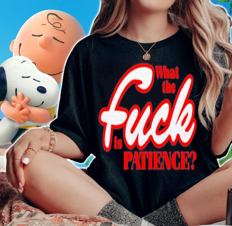 What The Fuck Is Patience Shirt woman shirt