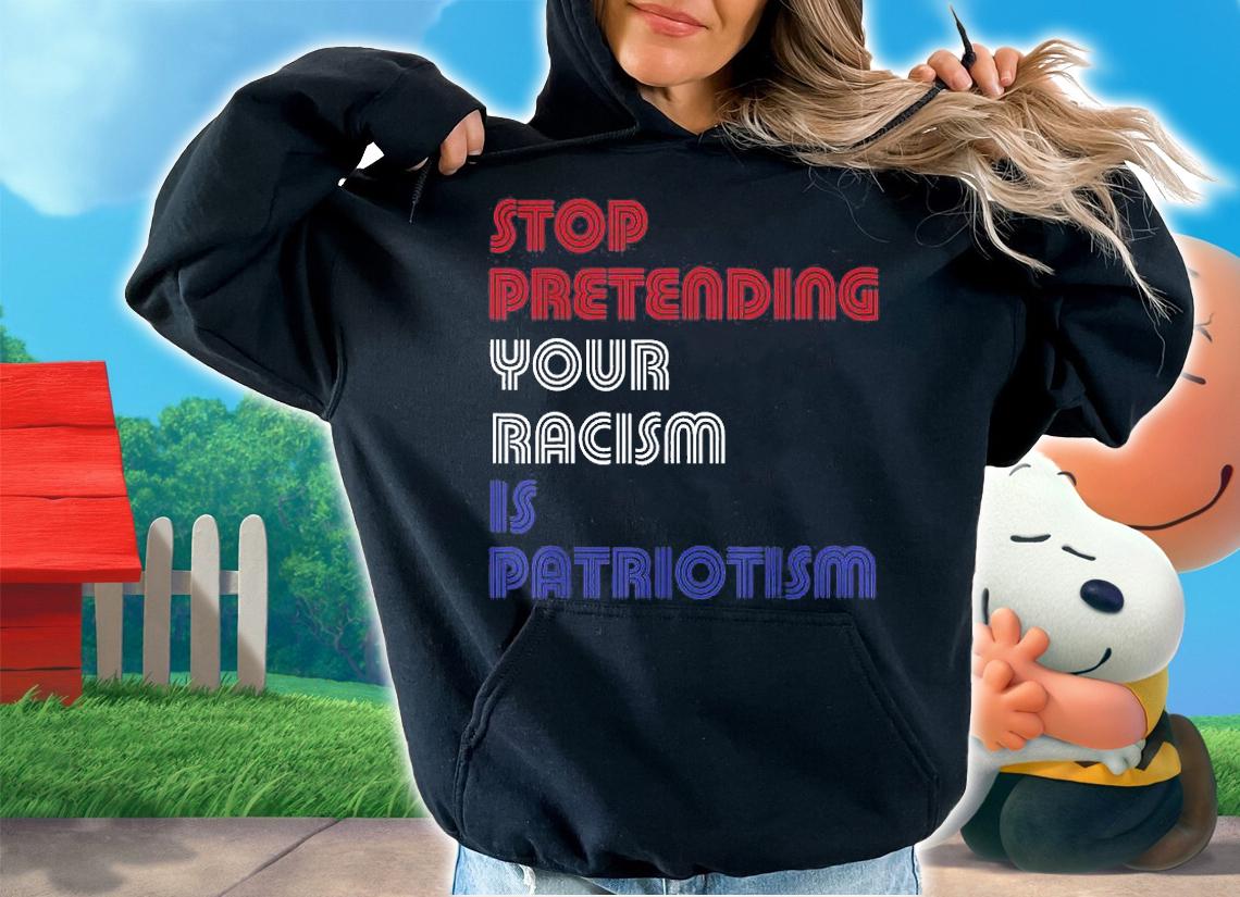 Stop Pretending Your Racism Is Patriotism Anti Trump Never T-Shirt