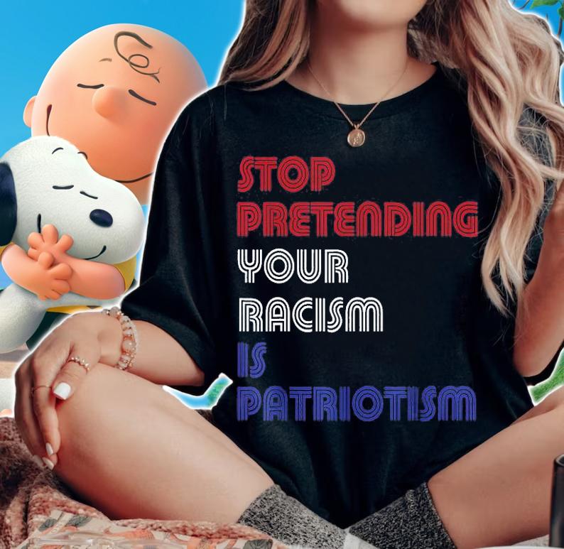 Stop Pretending Your Racism Is Patriotism Anti Trump Never T-Shirt