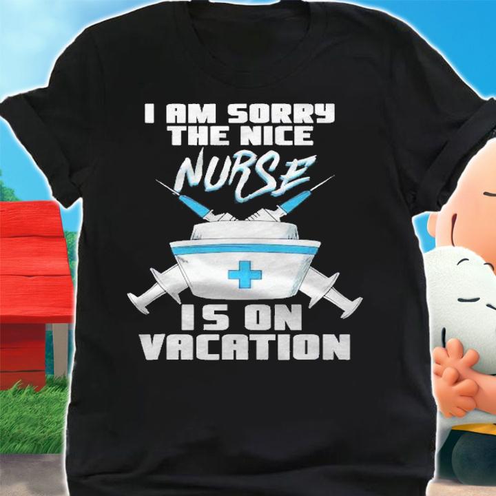I Am Sorry The Nice Nurse Is On Vacation  Funny Nurse Shirt shirt