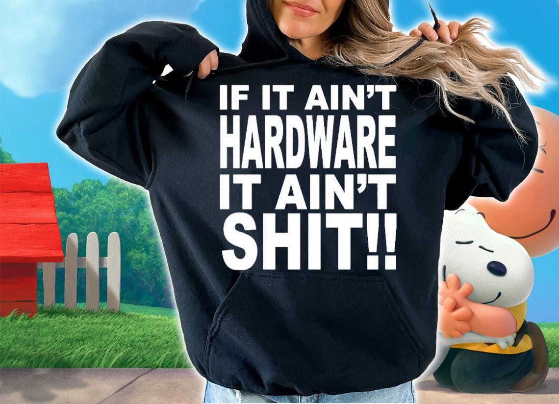 If It Aint Hardware It Aint Shit T-Shirt