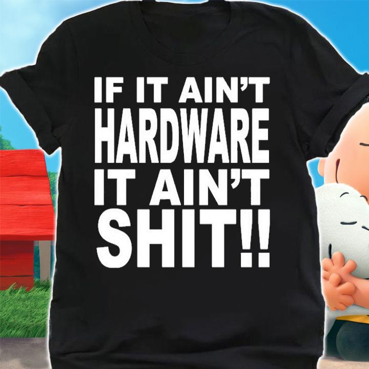 If It Aint Hardware It Aint Shit T-Shirt