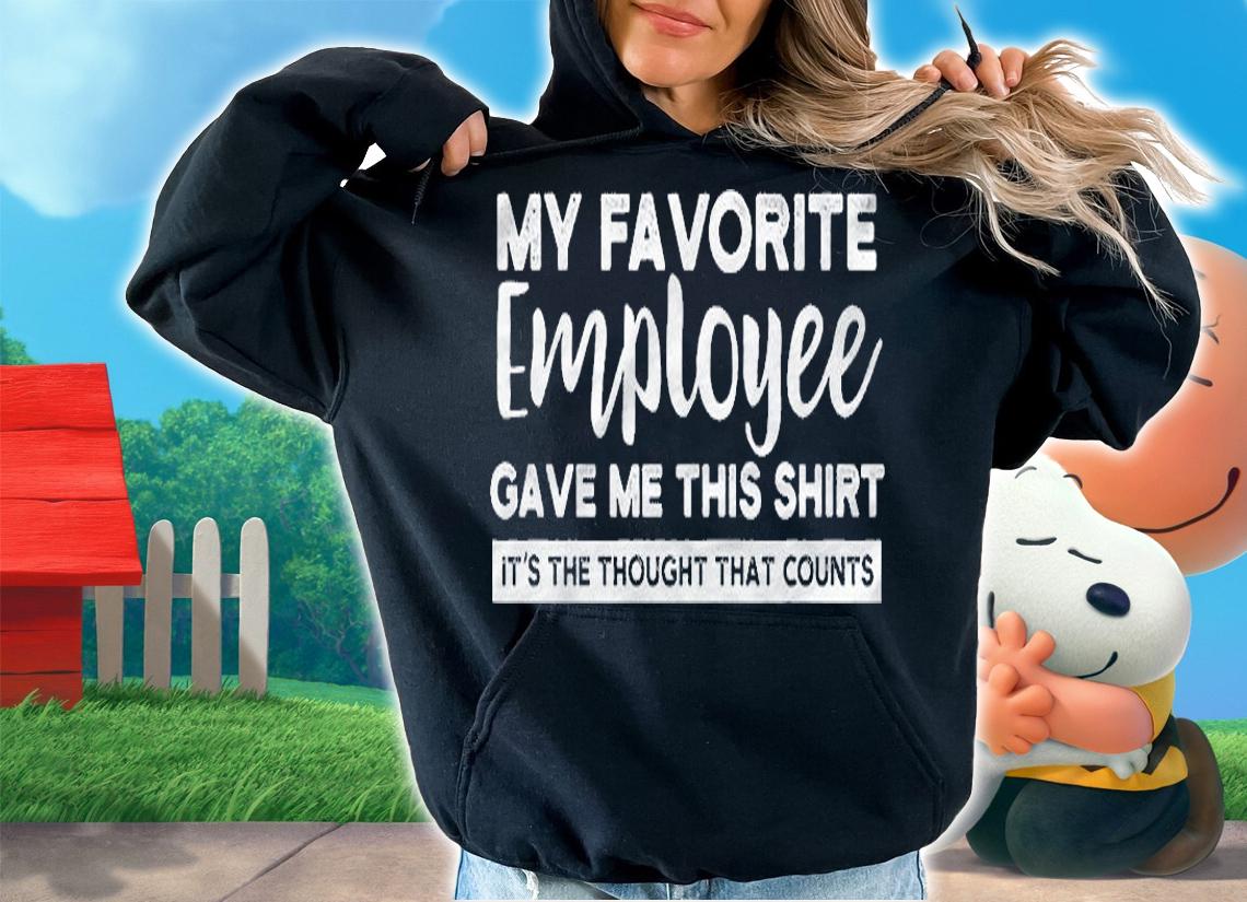 My Favorite Employee Gave Me This Shirt Its The Thought Shirt hoodie