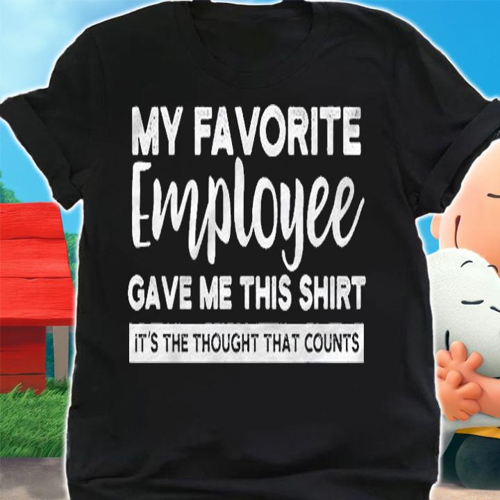 My Favorite Employee Gave Me This Shirt Its The Thought Shirt shirt