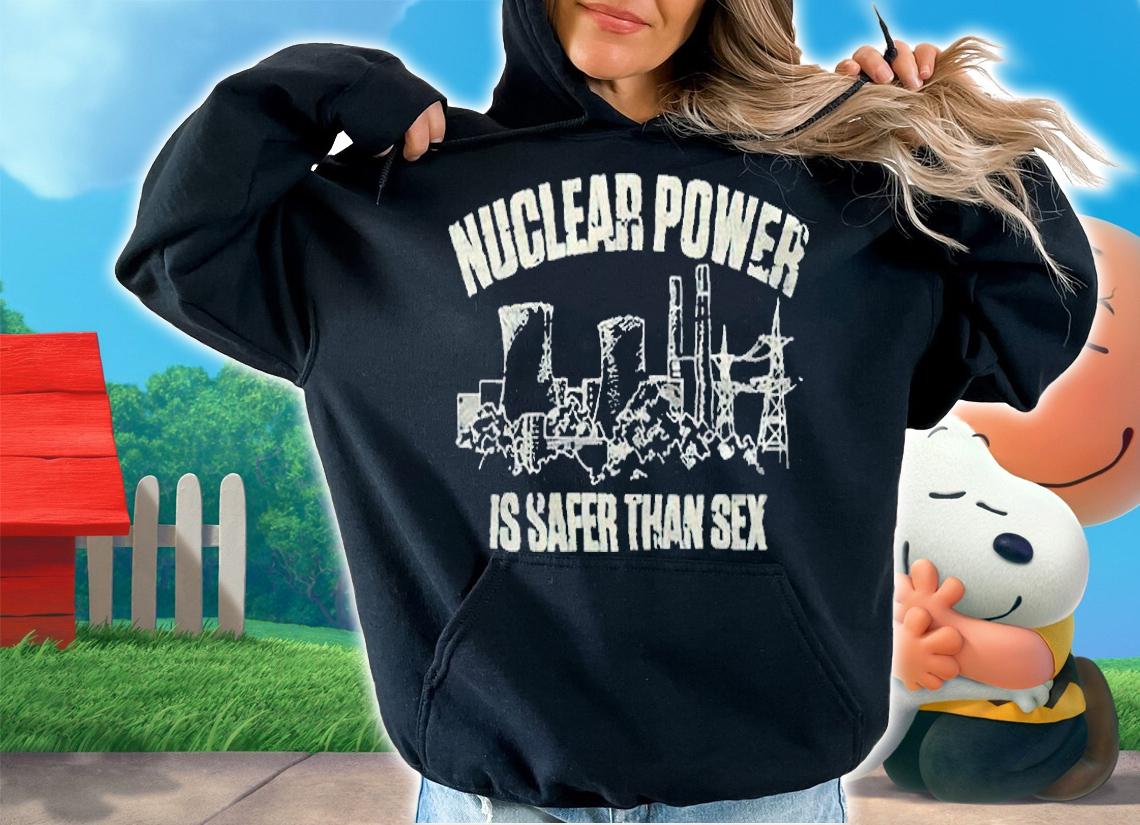 Nuclear power is safer than sex 2022 T-shirt hoodie