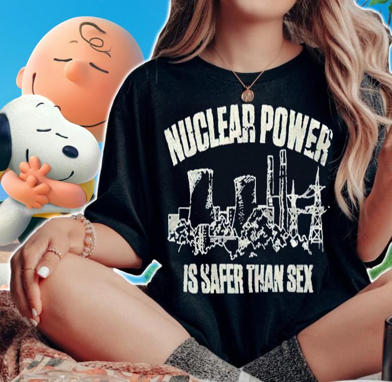 Nuclear power is safer than sex 2022 T-shirt woman shirt