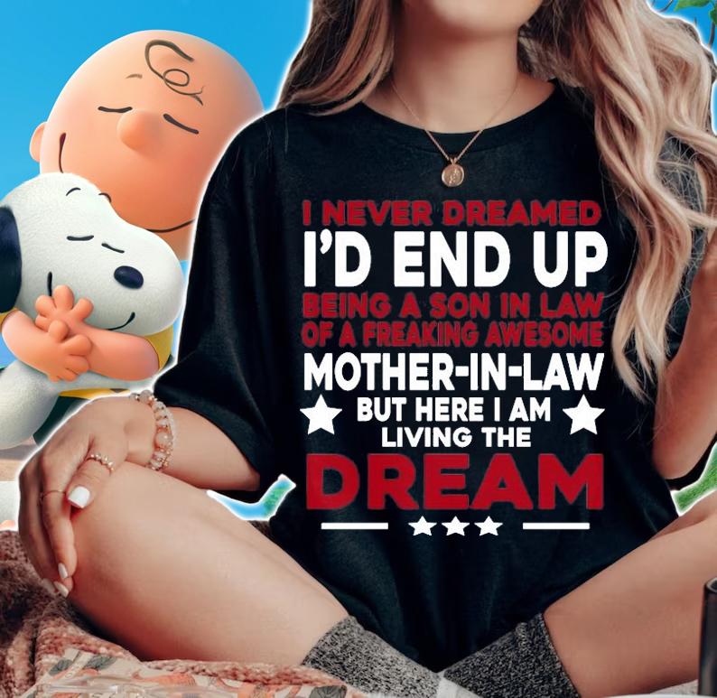 I Never Dreamed I'd End Up Being A Son In Law Of A Freaking Awesome Mother In Law T-Shirt woman shirt