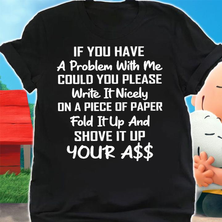 If You Have A Problem With Me Could You Please Write It Nicely T-Shirt shirt