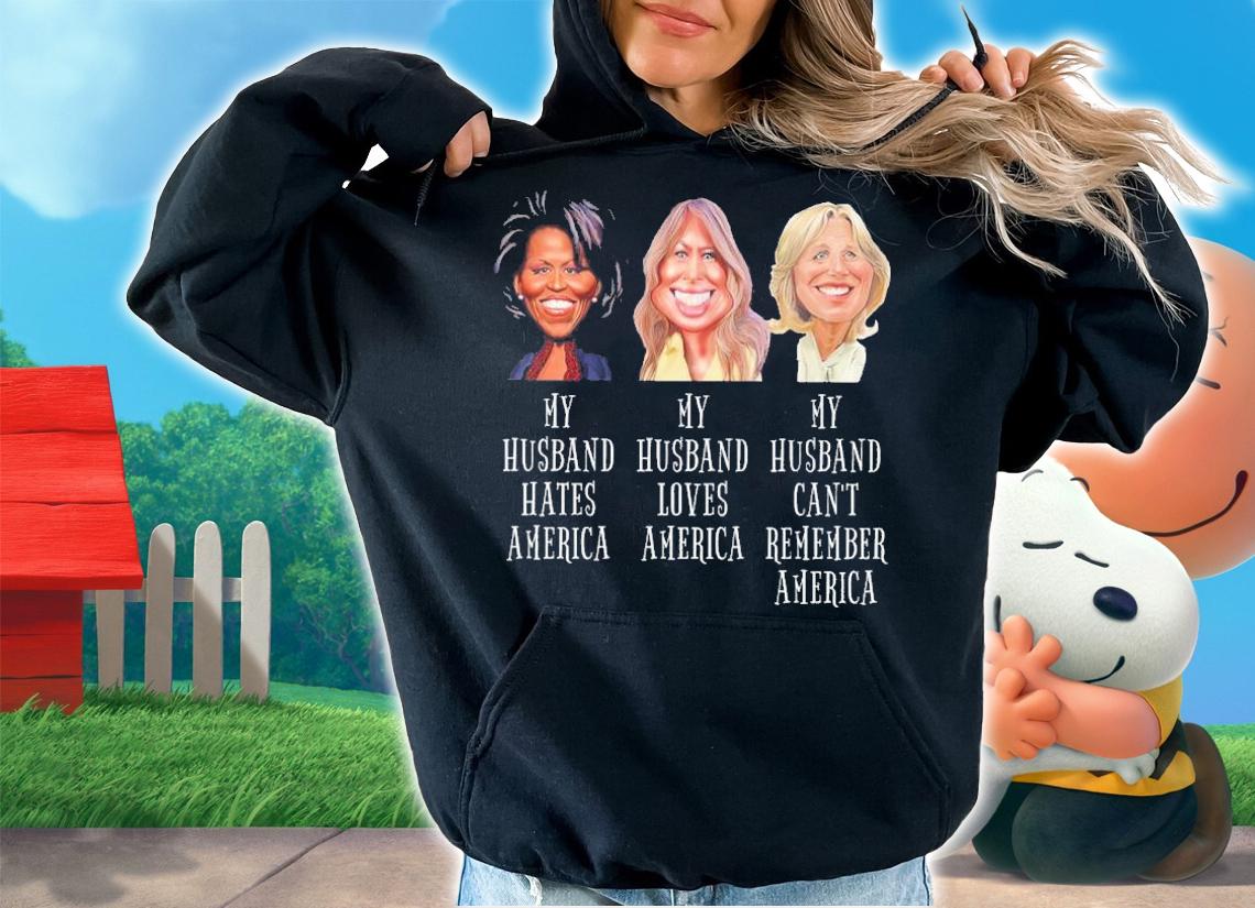 My Husband Hates America My Husband Loves America My Husband Can't Remember America Shirt hoodie