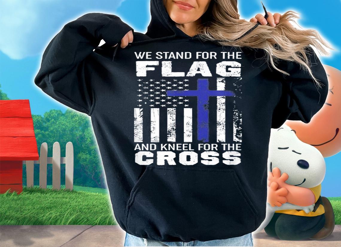 We Stand For The Flag And Kneel For The Cross T-Shirt hoodie