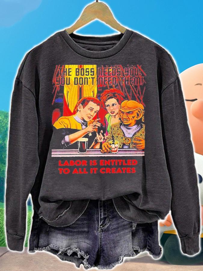 Funny The Boss Needs You You Dont Need Them Labor Is Entitled To All It Creates T-Shirt sweatshirt