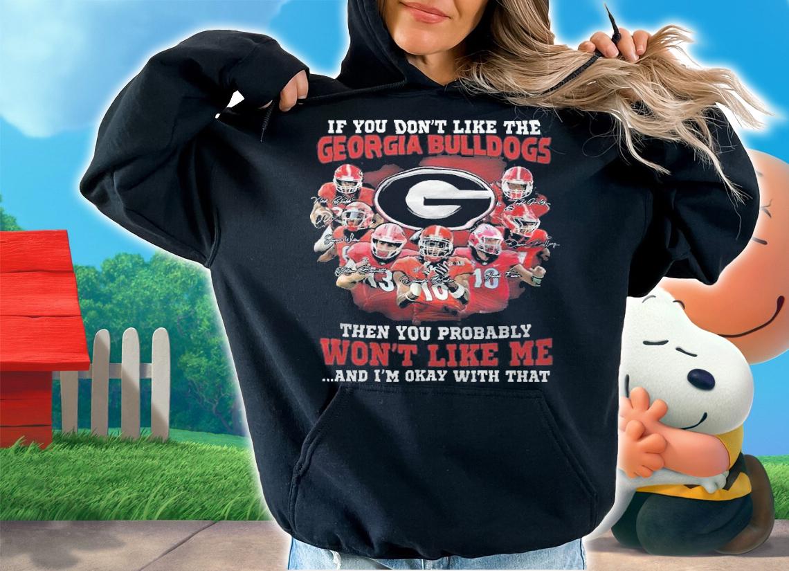 If You Don't Like The Georgia Bulldogs Then You Probably Won't Like Me And I'm Okay With That Shirt