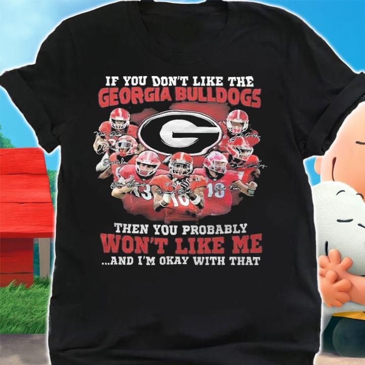 If You Don't Like The Georgia Bulldogs Then You Probably Won't Like Me And I'm Okay With That Shirt