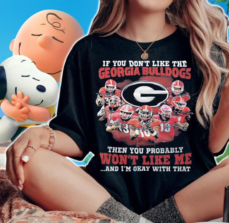 If You Don't Like The Georgia Bulldogs Then You Probably Won't Like Me And I'm Okay With That Shirt
