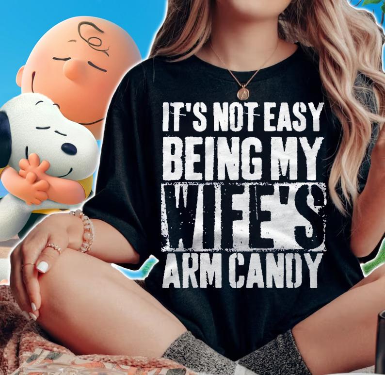 Its Not Easy Being My Wifes Arm Candy Sacratic Gift Shirt