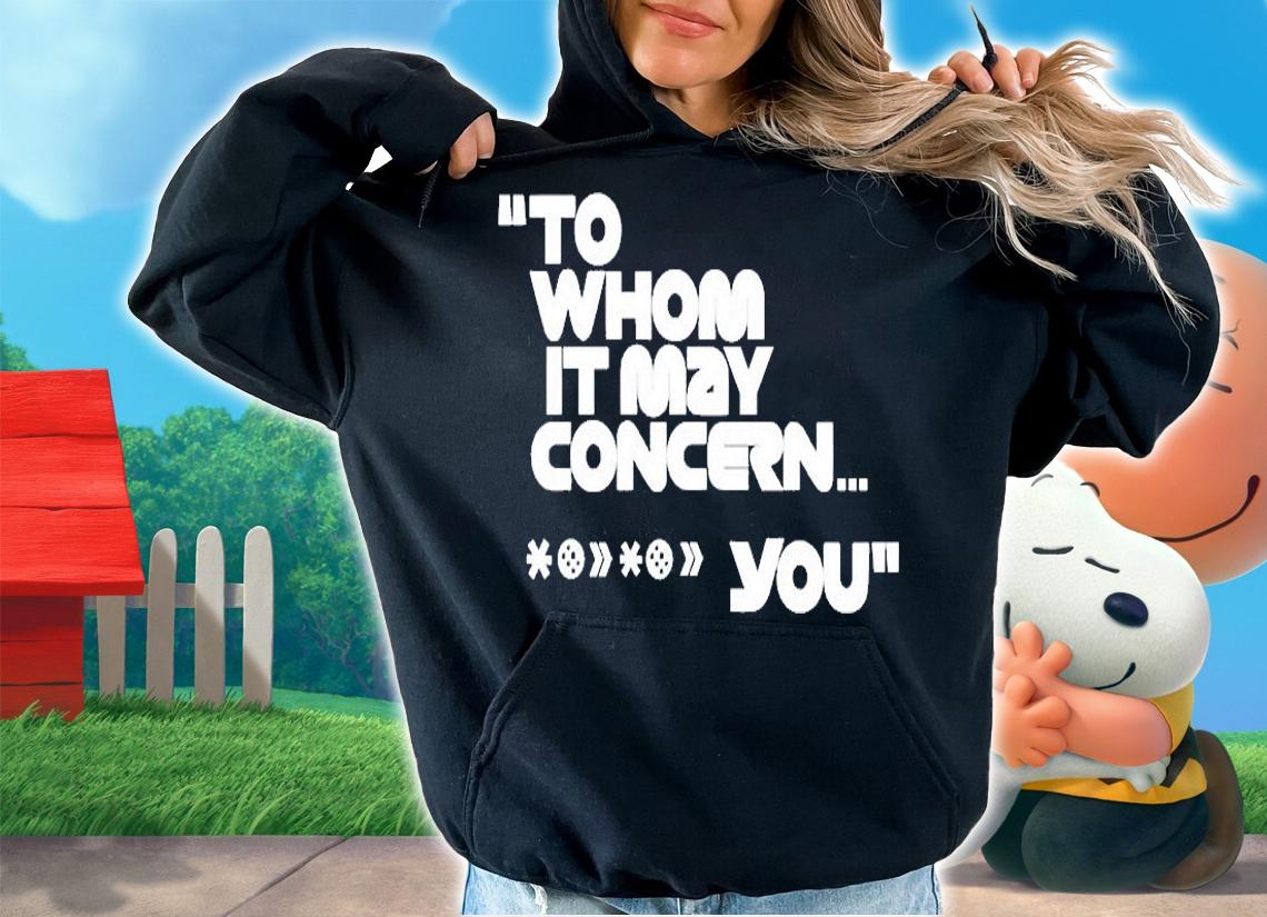 To Whom It May Concern You T-Shirt hoodie