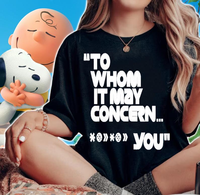 To Whom It May Concern You T-Shirt woman shirt