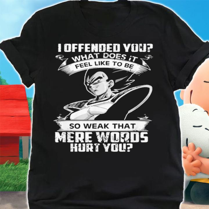 Vegeta I Offended You Feel Like To Be So Weak That Mere Words Hurt You t-shirt shirt