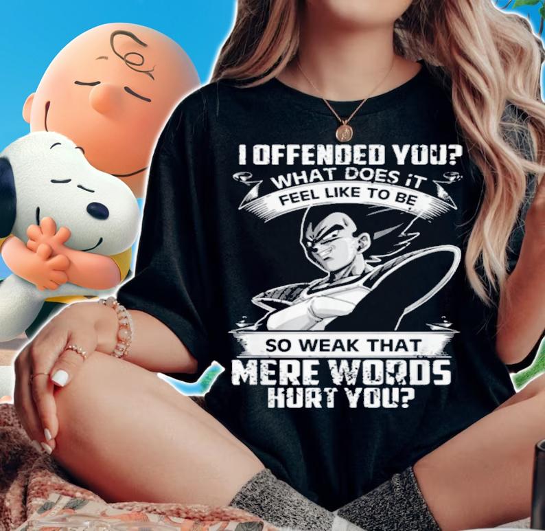 Vegeta I Offended You Feel Like To Be So Weak That Mere Words Hurt You t-shirt woman shirt