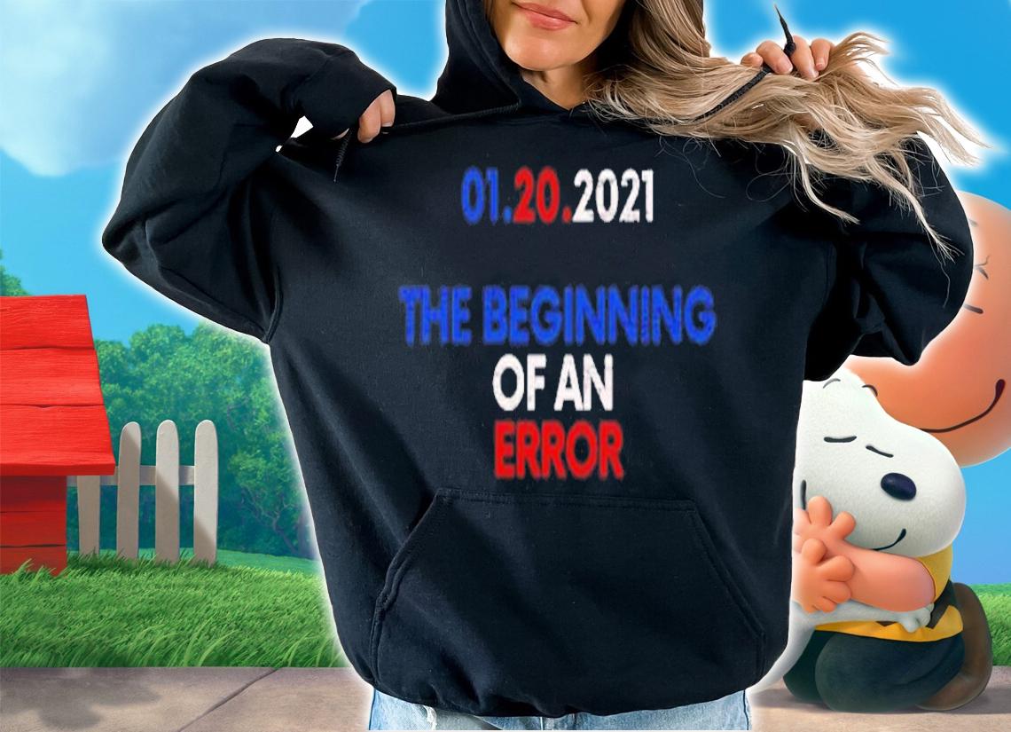 01.20.2021 the beginning of an error shirt hoodie