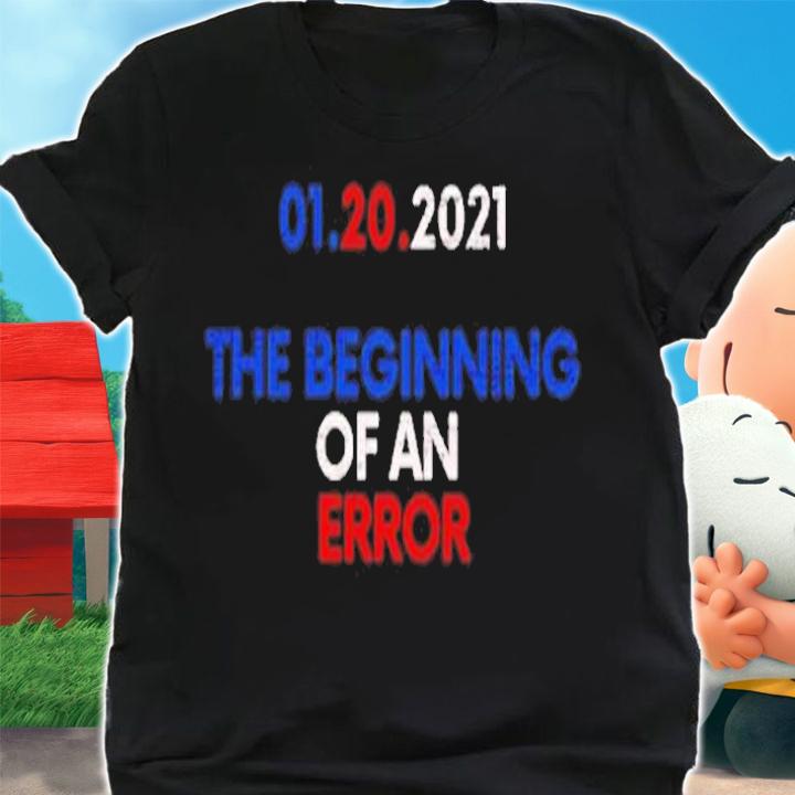 01.20.2021 the beginning of an error shirt shirt