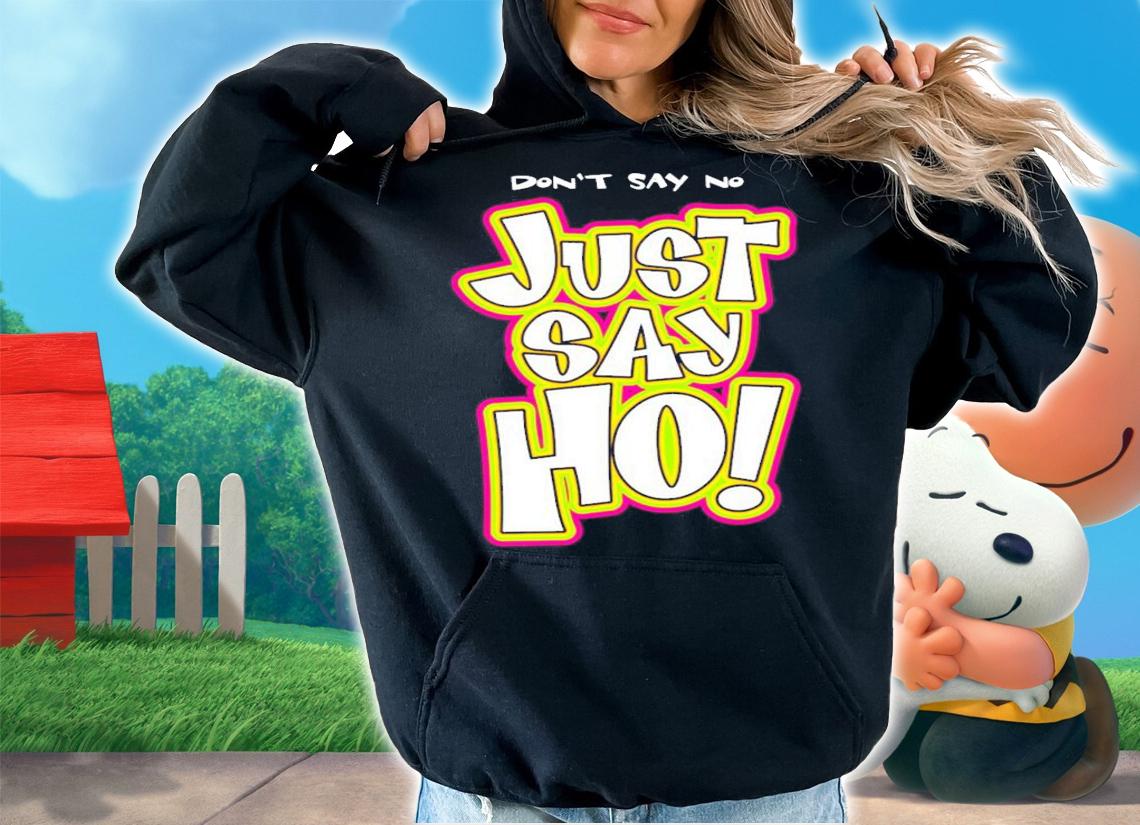 Don't say no just say ho shirt hoodie