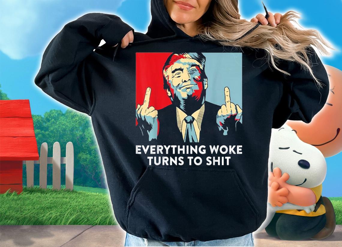 Funny saying everything woke turns to shit Trump shirt hoodie